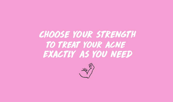 choose your strength to treat your acne exactly as you need